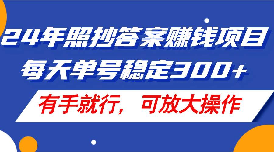 24年照抄答案赚钱项目，每天单号稳定300+，有手就行，可放大操作搞钱吧-网创项目资源站-副业项目-创业项目-搞钱项目搞钱吧
