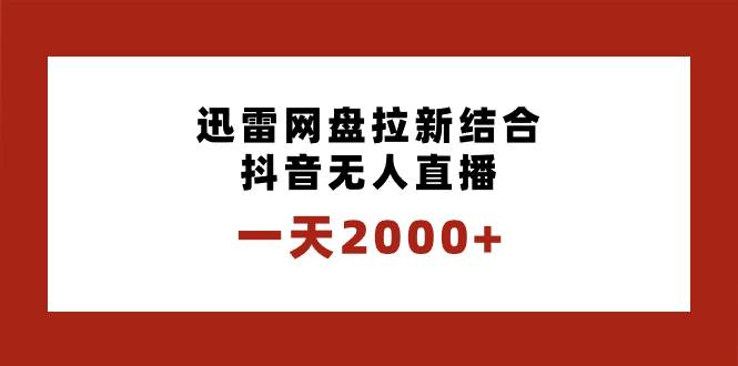 一天2000+迅雷网盘拉新结合抖音无人直播，独创玩法保姆级教学搞钱吧-网创项目资源站-副业项目-创业项目-搞钱项目搞钱吧
