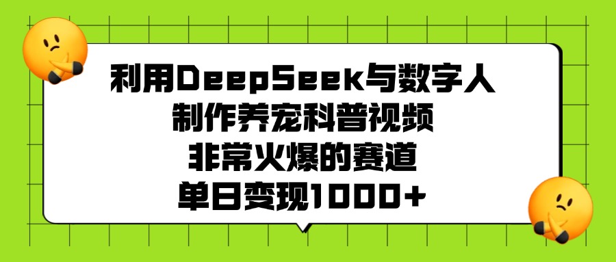 利用DeepSeek与数字人制作养宠科普视频，非常火爆的赛道，单日变现1000+搞钱吧-网创项目资源站-副业项目-创业项目-搞钱项目搞钱吧