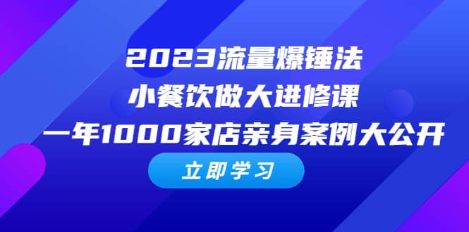 2023流量 爆锤法，小餐饮做大进修课，一年1000家店亲身案例大公开搞钱吧-网创项目资源站-副业项目-创业项目-搞钱项目搞钱吧