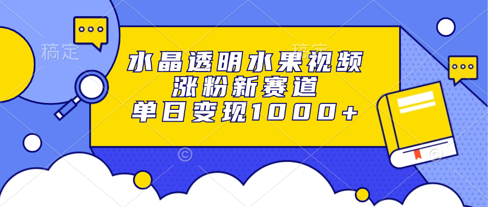 水晶透明水果视频，涨粉新赛道，单日变现1000+搞钱吧-网创项目资源站-副业项目-创业项目-搞钱项目搞钱吧