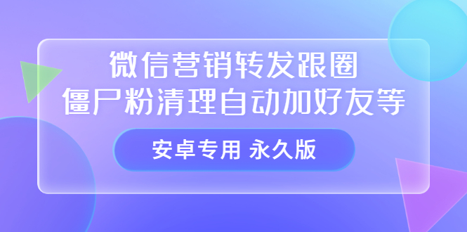 【安卓专用】微信营销转发跟圈僵尸粉清理自动加好友等【永久版】搞钱吧-网创项目资源站-副业项目-创业项目-搞钱项目搞钱吧