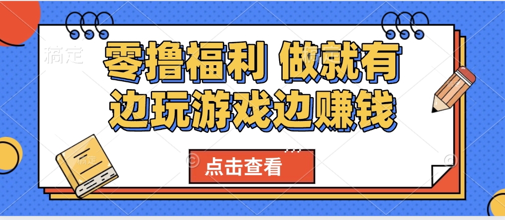 最新0撸福利 有手机就行随时随地做 纯净无广告 边玩游戏边赚 轻松日入500+搞钱吧-网创项目资源站-副业项目-创业项目-搞钱项目搞钱吧