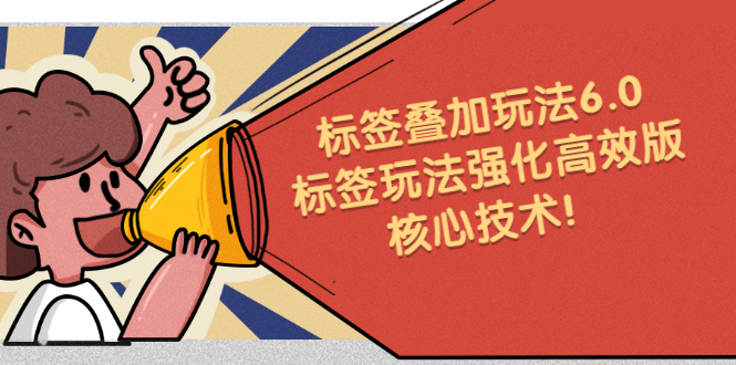 鬼式标签叠加玩法6.0-标签玩法强化高效版，核心技术搞钱吧-网创项目资源站-副业项目-创业项目-搞钱项目搞钱吧