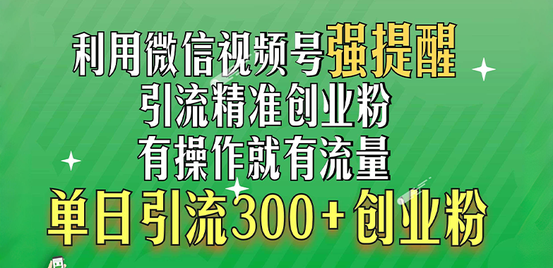 利用微信视频号“强提醒”功能，引流精准创业粉，有操作就有流量，单日引流300+创业粉搞钱吧-网创项目资源站-副业项目-创业项目-搞钱项目搞钱吧