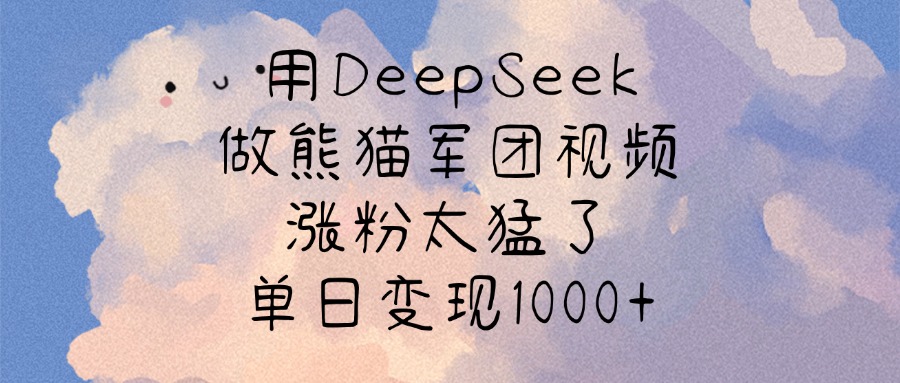 用DeepSeek做熊猫军团视频，涨粉太猛了，单日变现1000+搞钱吧-网创项目资源站-副业项目-创业项目-搞钱项目搞钱吧