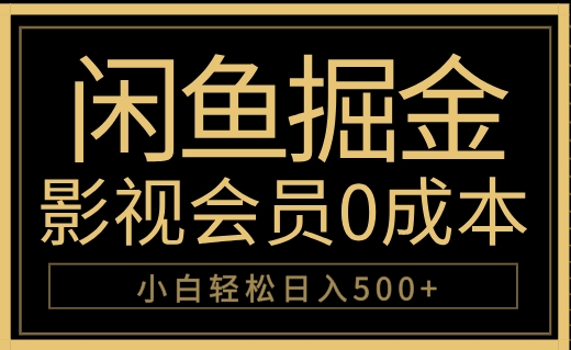 闲鱼掘金，0成本卖影视会员，轻松日入500+搞钱吧-网创项目资源站-副业项目-创业项目-搞钱项目搞钱吧