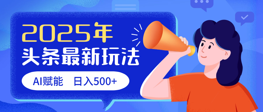 2025头条最新玩法 AI赋能 单日收益500+搞钱吧-网创项目资源站-副业项目-创业项目-搞钱项目搞钱吧