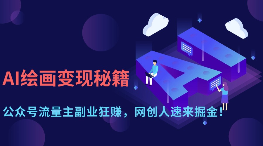 AI绘画变现秘籍：公众号流量主副业狂赚，网创人速来掘金！搞钱吧-网创项目资源站-副业项目-创业项目-搞钱项目搞钱吧