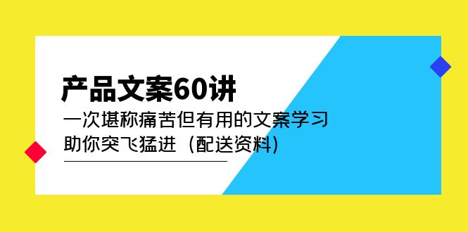 产品文案60讲：一次堪称痛苦但有用的文案学习 助你突飞猛进（配送资料）搞钱吧-网创项目资源站-副业项目-创业项目-搞钱项目搞钱吧