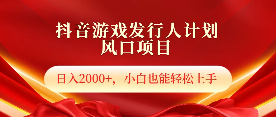 抖音游戏发行人风口项目，日入2000+，小白也可以轻松上手搞钱吧-网创项目资源站-副业项目-创业项目-搞钱项目搞钱吧