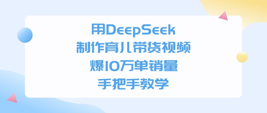 用DeepSeek制作育儿带货视频，手把手教学，爆10万单销量搞钱吧-网创项目资源站-副业项目-创业项目-搞钱项目搞钱吧