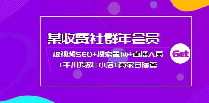 某收费社群年会员：短视频SEO+搜索置顶+直播入局+千川投放+小店+商家自播篇搞钱吧-网创项目资源站-副业项目-创业项目-搞钱项目搞钱吧