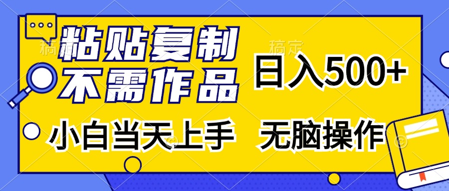 粘贴复制无需作品，日入500+，小白当天上手，无脑操作搞钱吧-网创项目资源站-副业项目-创业项目-搞钱项目搞钱吧