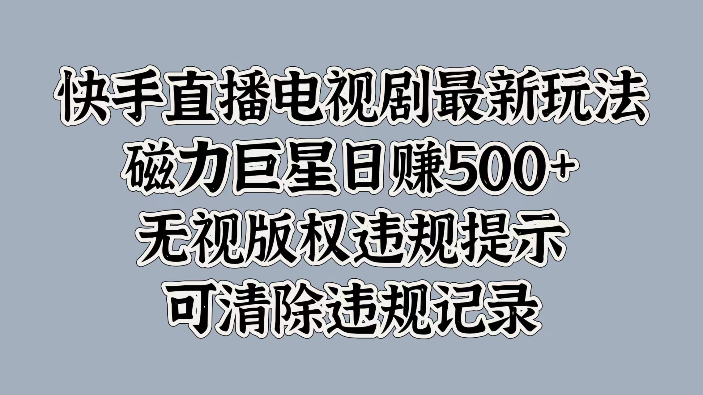 快手直播电视剧最新玩法，磁力巨星日赚500+，无视版权违规提示，可清除违规记录搞钱吧-网创项目资源站-副业项目-创业项目-搞钱项目搞钱吧
