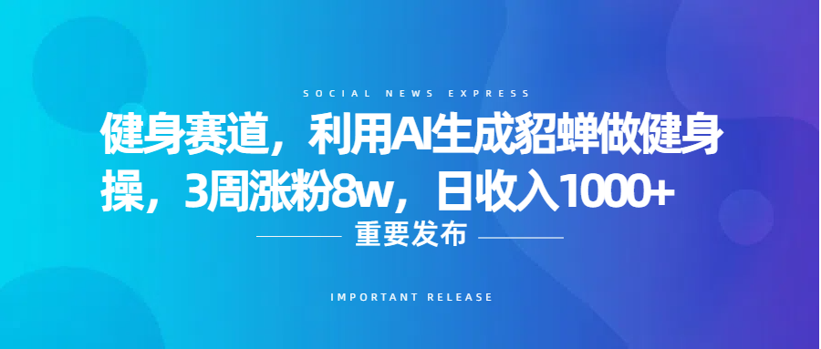 健身赛道，利用AI生成貂蝉做健身操，3周涨粉8w，日收入1000+搞钱吧-网创项目资源站-副业项目-创业项目-搞钱项目搞钱吧
