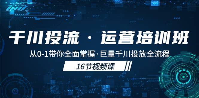 千川投流·运营培训班：从0-1带你全面掌握·巨量千川投放全流程搞钱吧-网创项目资源站-副业项目-创业项目-搞钱项目搞钱吧