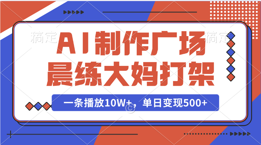 AI制作广场晨练大妈打架,一条播放10W+,单日变现500+搞钱吧-网创项目资源站-副业项目-创业项目-搞钱项目搞钱吧