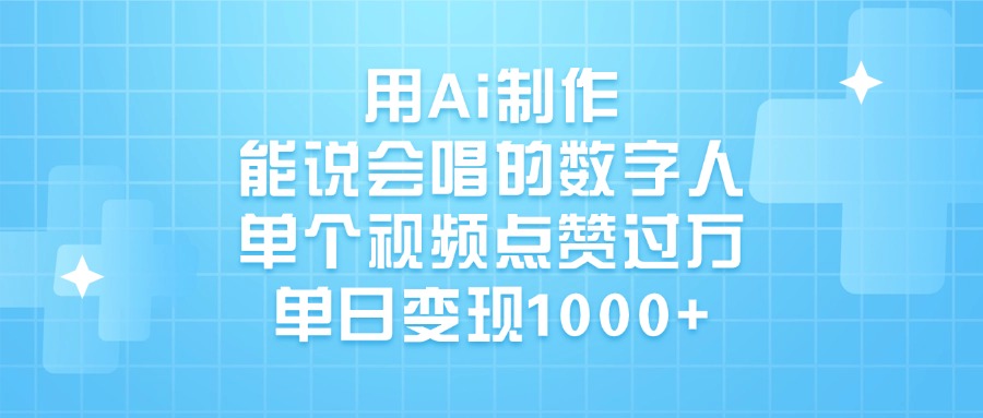 用Ai制作，能说会唱的数字人，单个视频点赞过万，单日变现1000+搞钱吧-网创项目资源站-副业项目-创业项目-搞钱项目搞钱吧