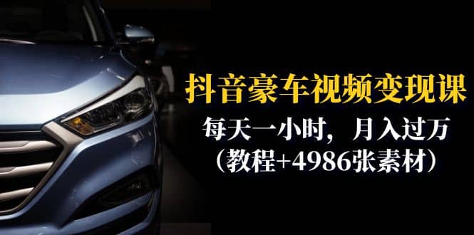 抖音豪车视频变现分享课：每天一小时，月入过万（教程+4986张素材）搞钱吧-网创项目资源站-副业项目-创业项目-搞钱项目搞钱吧