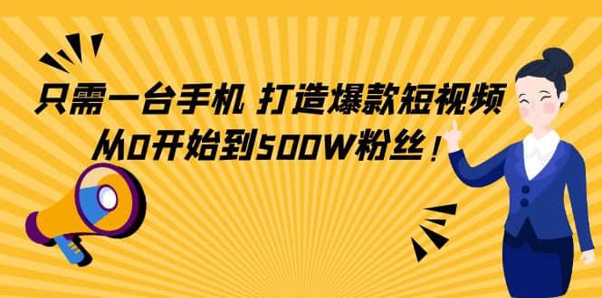 只需一台手机，轻松打造爆款短视频，从0开始到500W粉丝搞钱吧-网创项目资源站-副业项目-创业项目-搞钱项目搞钱吧
