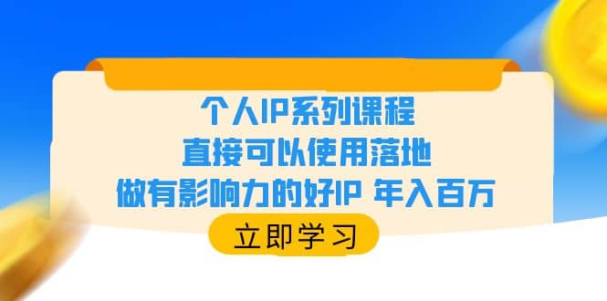 个人IP系列课程，直接可以使用落地，做有影响力的好IP 年入百万搞钱吧-网创项目资源站-副业项目-创业项目-搞钱项目搞钱吧