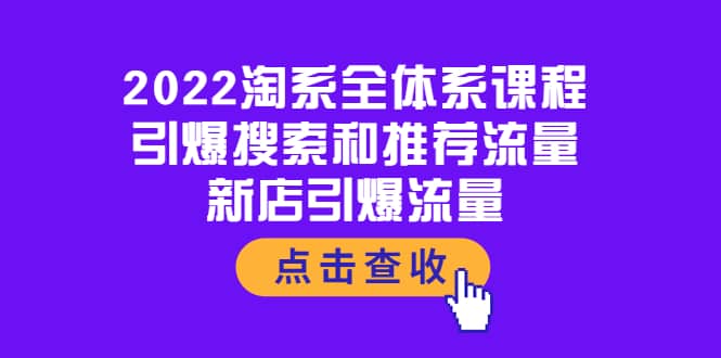 2022淘系全体系课程：引爆搜索和推荐流量，新店引爆流量搞钱吧-网创项目资源站-副业项目-创业项目-搞钱项目搞钱吧
