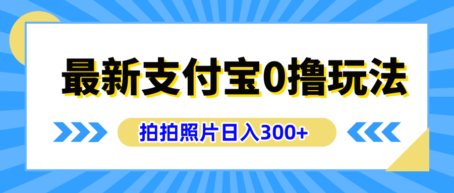 最新支付宝0撸玩法，拍照轻松赚收益，日入300+有手机就能做搞钱吧-网创项目资源站-副业项目-创业项目-搞钱项目搞钱吧
