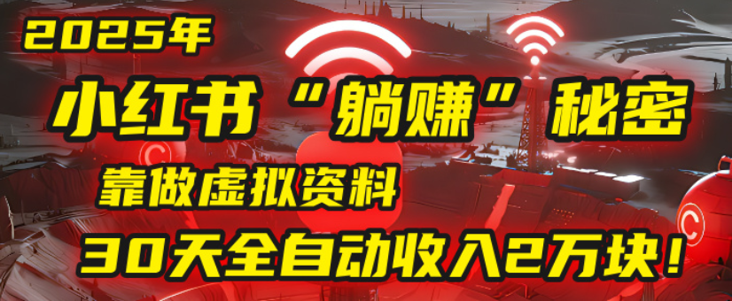 2025小红书虚拟项目，靠做虚拟资料30天全自动收入2万块搞钱吧-网创项目资源站-副业项目-创业项目-搞钱项目搞钱吧