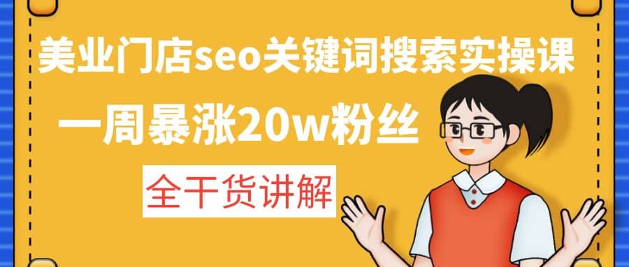 美业门店seo关键词搜索实操课：全干货讲解搞钱吧-网创项目资源站-副业项目-创业项目-搞钱项目搞钱吧