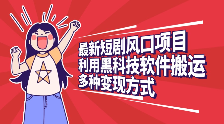 最新短剧风口项目，利用黑科技软件搬运，多种变现方式搞钱吧-网创项目资源站-副业项目-创业项目-搞钱项目搞钱吧