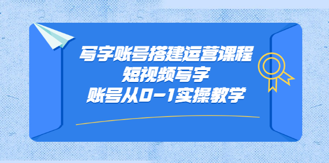 写字账号搭建运营课程，短视频写字账号从0-1实操教学搞钱吧-网创项目资源站-副业项目-创业项目-搞钱项目搞钱吧