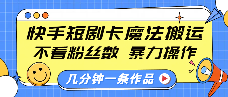 快手短剧卡魔法搬运，不看粉丝数，暴力操作，几分钟一条作品，小白也能快速上手！搞钱吧-网创项目资源站-副业项目-创业项目-搞钱项目搞钱吧