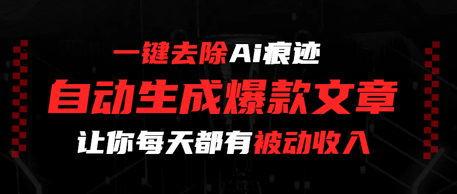 一键去除Ai痕迹，全自动生成爆款文章，让你每天都有睡后收入搞钱吧-网创项目资源站-副业项目-创业项目-搞钱项目搞钱吧