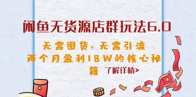 闲鱼无货源店群玩法6.0，无需囤货，无需引流，两个月盈利18W的核心秘籍搞钱吧-网创项目资源站-副业项目-创业项目-搞钱项目搞钱吧