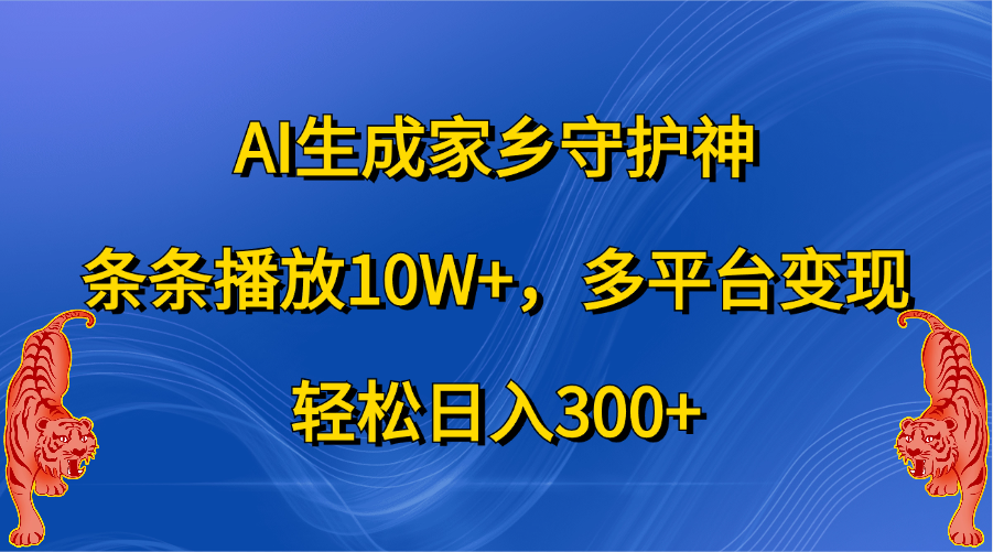 AI生成家乡守护神，条条播放10W+，轻松日入300+，多平台变现搞钱吧-网创项目资源站-副业项目-创业项目-搞钱项目搞钱吧