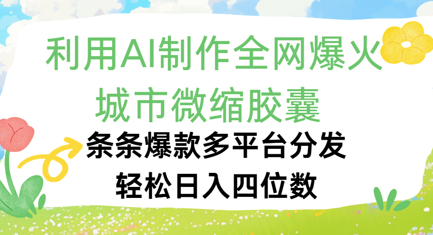 利用Ai制作全网爆火的城市微缩胶囊，条条爆款，多平台分发，轻松日入四位数搞钱吧-网创项目资源站-副业项目-创业项目-搞钱项目搞钱吧