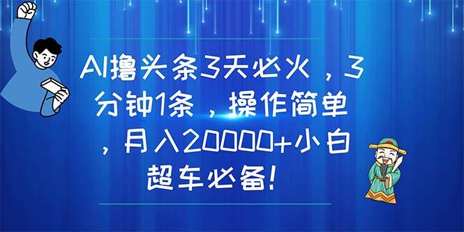 AI撸头条3天必火，3分钟1条，操作简单，月入20000+小白超车必备！搞钱吧-网创项目资源站-副业项目-创业项目-搞钱项目搞钱吧