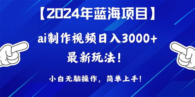 2024年蓝海项目，通过ai制作视频日入3000+，小白无脑操作，简单上手！搞钱吧-网创项目资源站-副业项目-创业项目-搞钱项目搞钱吧