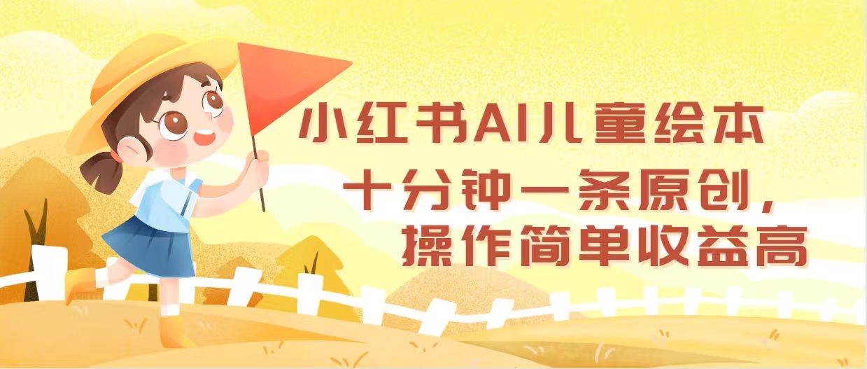 小红书AI儿童绘本，十分钟一条原创，操作简单收益高搞钱吧-网创项目资源站-副业项目-创业项目-搞钱项目搞钱吧