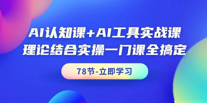 AI认知课+AI工具实战课，理论结合实操一门课全搞定（78节课）搞钱吧-网创项目资源站-副业项目-创业项目-搞钱项目搞钱吧
