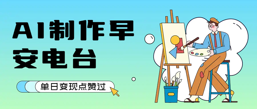 用AI制作早安电台，单日变现1000+，条条点赞过万搞钱吧-网创项目资源站-副业项目-创业项目-搞钱项目搞钱吧