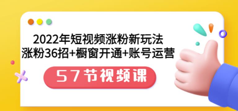 2022年短视频涨粉新玩法：涨粉36招+橱窗开通+账号运营（57节视频课）搞钱吧-网创项目资源站-副业项目-创业项目-搞钱项目搞钱吧