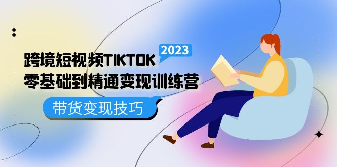 跨境·短视频TIKTOK零基础到精通变现训练营 短视频·独立站·带货变现技巧搞钱吧-网创项目资源站-副业项目-创业项目-搞钱项目搞钱吧