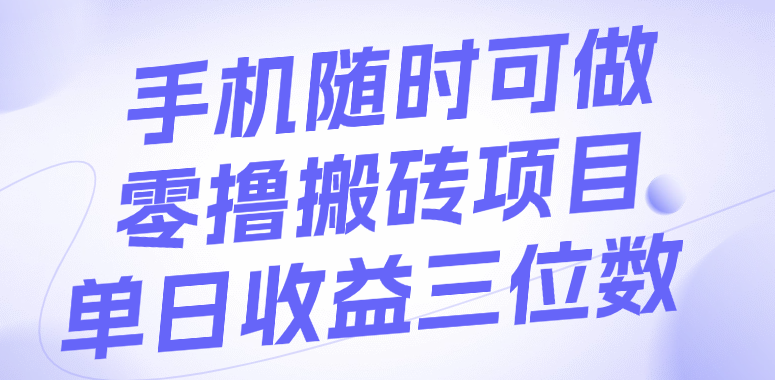 手机随时可做，零撸搬砖项目，单日收益三位数搞钱吧-网创项目资源站-副业项目-创业项目-搞钱项目搞钱吧