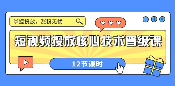 短视频投放核心技术晋级课：掌握投放，涨粉无忧（12节课时）搞钱吧-网创项目资源站-副业项目-创业项目-搞钱项目搞钱吧