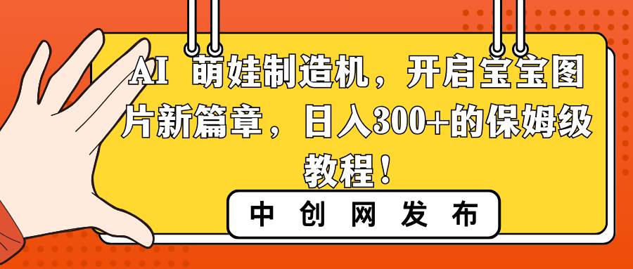 AI 萌娃制造机，开启宝宝图片新篇章，日入300+的保姆级教程！搞钱吧-网创项目资源站-副业项目-创业项目-搞钱项目搞钱吧