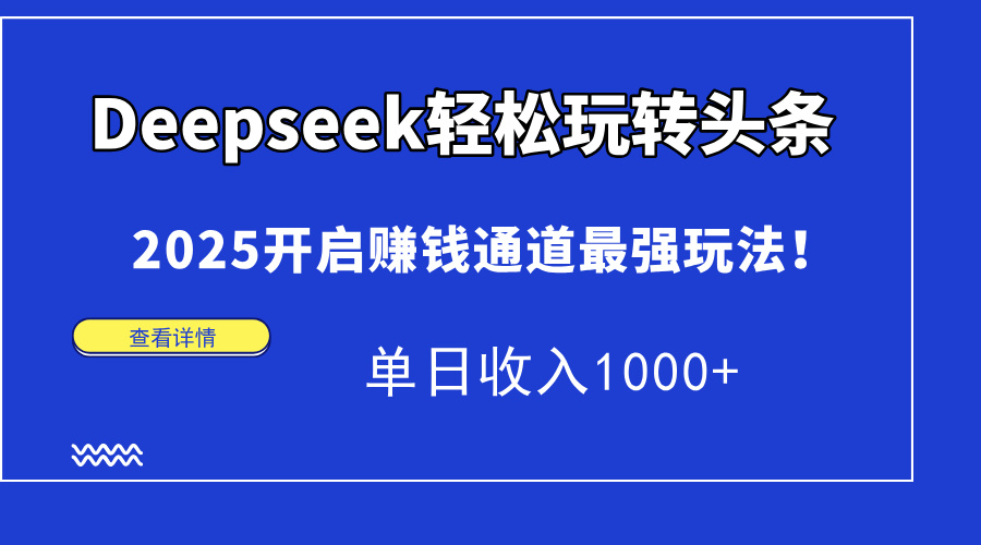 Deepseek轻松玩转头条，2025开启赚钱通道最强玩法！单日收入1000+搞钱吧-网创项目资源站-副业项目-创业项目-搞钱项目搞钱吧