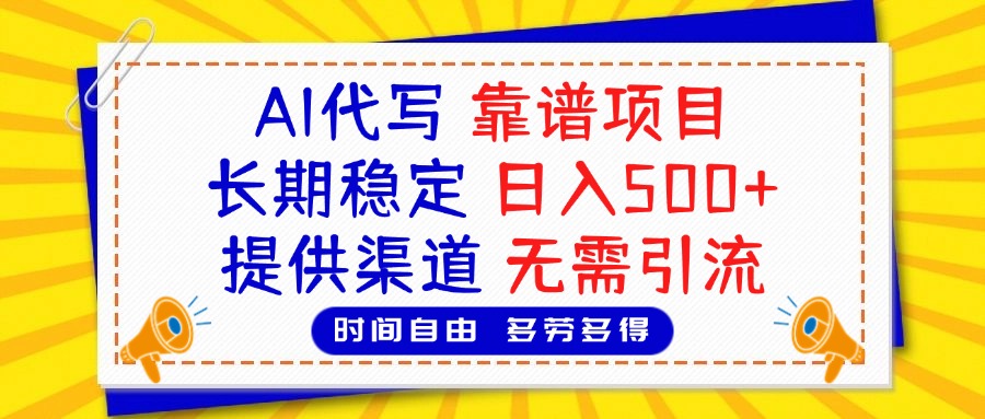 AI代写，2025靠谱项目，长期稳定，日入500+，提供渠道，无需引流搞钱吧-网创项目资源站-副业项目-创业项目-搞钱项目搞钱吧