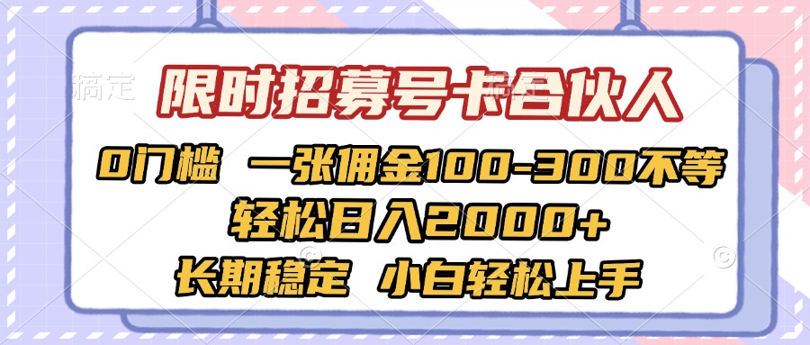限时招募号卡合伙人 0门槛 一张佣金100-300不等 轻松日入2000+ 长期稳定 小白轻松上手搞钱吧-网创项目资源站-副业项目-创业项目-搞钱项目搞钱吧